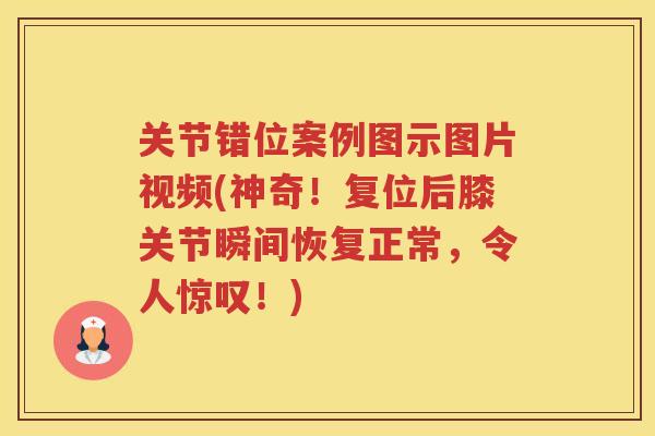 关节错位案例图示图片视频(神奇!复位后膝关节瞬间恢复正常,令人惊叹!) 关节错位案例图示图片视频(神奇!复位后膝关节瞬间恢复正常,令人惊叹!)