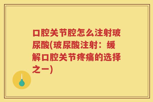 口腔关节腔怎么注射玻尿酸(玻尿酸注射：缓解口腔关节的选择之一)