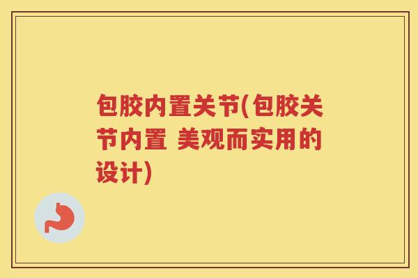 包胶内置关节(包胶关节内置 美观而实用的设计) 包胶内置关节(包胶关节内置 美观而实用的设计)
