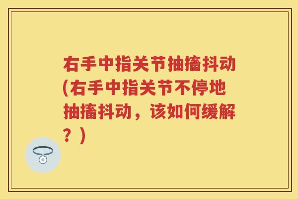 右手中指关节抽搐抖动(右手中指关节不停地抽搐抖动,该如何缓解?) 右手中指关节抽搐抖动(右手中指关节不停地抽搐抖动,该如何缓解?)