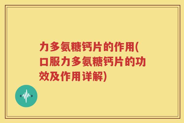 力多氨糖钙片的作用(口服力多氨糖钙片的功效及作用详解) 力多氨糖钙片的作用(口服力多氨糖钙片的功效及作用详解)