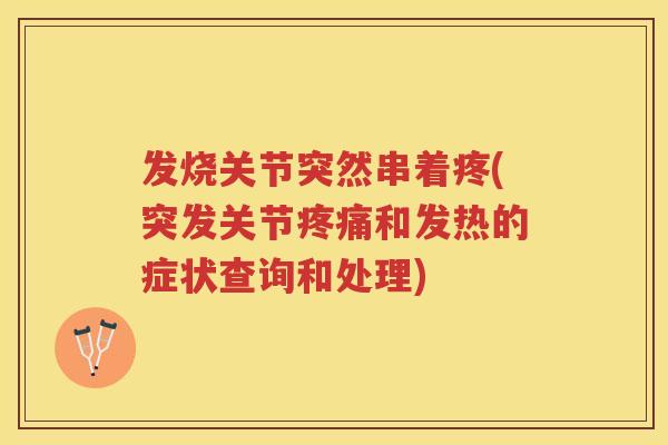 发烧关节突然串着疼(突发关节和发热的症状查询和处理) 发烧关节突然串着疼(突发关节和发热的症状查询和处理)