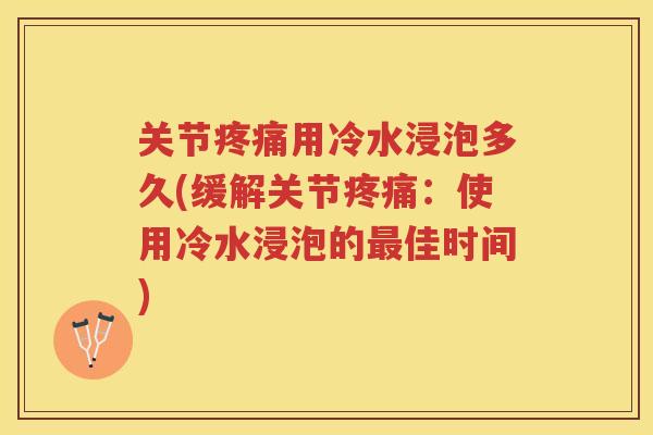 关节用冷水浸泡多久(缓解关节:使用冷水浸泡的佳时间) 关节用冷水浸泡多久(缓解关节:使用冷水浸泡的佳时间)