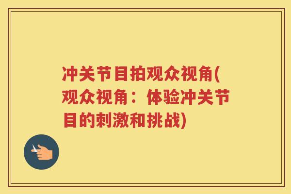 冲关节目拍观众视角(观众视角：体验冲关节目的刺激和挑战)