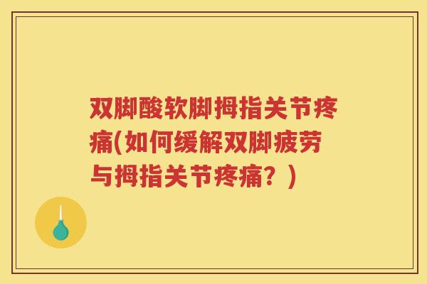 双脚酸软脚拇指关节(如何缓解双脚疲劳与拇指关节?) 双脚酸软脚拇指关节(如何缓解双脚疲劳与拇指关节?)