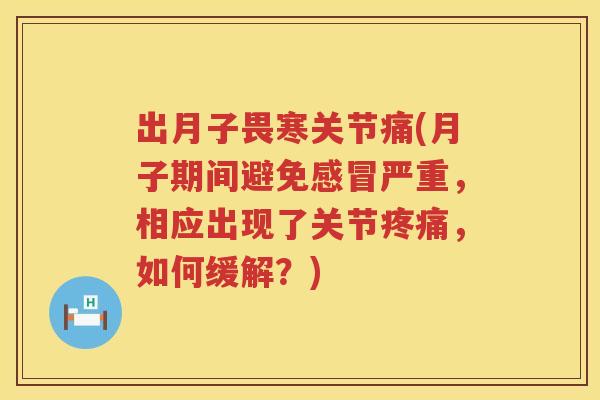 出月子畏寒关节痛(月子期间避免严重，相应出现了关节，如何缓解？)