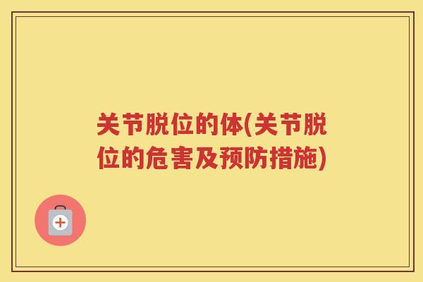 关节脱位的体(关节脱位的危害及措施) 关节脱位的体(关节脱位的危害及措施)