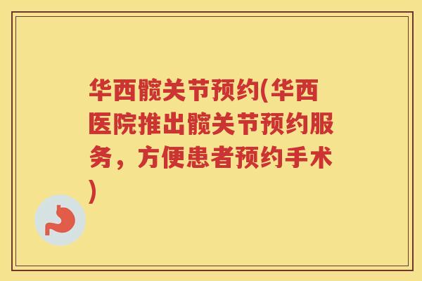 华西髋关节预约(华西医院推出髋关节预约服务,方便患者预约手术) 华西髋关节预约(华西医院推出髋关节预约服务,方便患者预约手术)