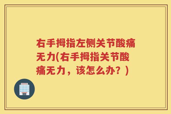 右手拇指左侧关节酸痛无力(右手拇指关节酸痛无力,该怎么办?) 右手拇指左侧关节酸痛无力(右手拇指关节酸痛无力,该怎么办?)