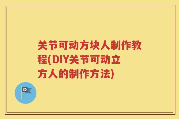 关节可动方块人制作教程(DIY关节可动立方人的制作方法)
