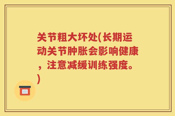 关节粗大坏处(长期运动关节会影响健康,注意减缓训练强度。) 关节粗大坏处(长期运动关节会影响健康,注意减缓训练强度。)