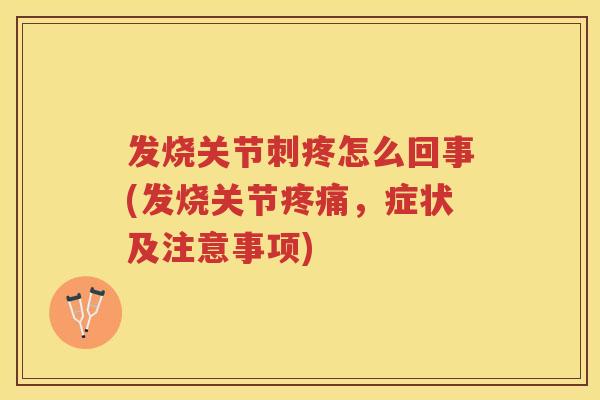 发烧关节刺疼怎么回事(发烧关节,症状及注意事项) 发烧关节刺疼怎么回事(发烧关节,症状及注意事项)