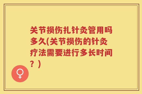 关节损伤扎针灸管用吗多久(关节损伤的针灸疗法需要进行多长时间？)
