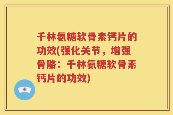 千林氨糖软骨素钙片的功效(强化关节,增强骨骼:千林氨糖软骨素钙片的功效) 千林氨糖软骨素钙片的功效(强化关节,增强骨骼:千林氨糖软骨素钙片的功效)