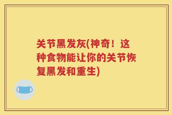关节黑发灰(神奇!这种食物能让你的关节恢复黑发和重生) 关节黑发灰(神奇!这种食物能让你的关节恢复黑发和重生)