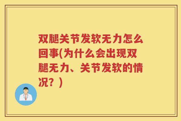 双腿关节发软无力怎么回事(为什么会出现双腿无力、关节发软的情况？)