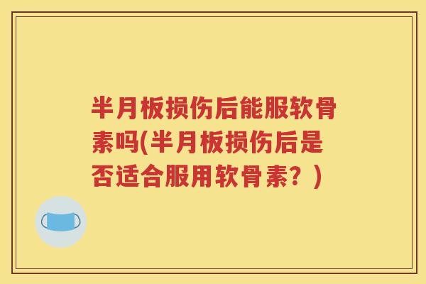 损伤后能服软骨素吗(损伤后是否适合服用软骨素?) 损伤后能服软骨素吗(损伤后是否适合服用软骨素?)