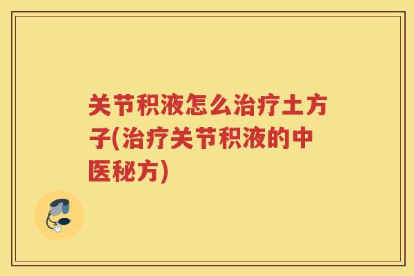 关节积液怎么土方子(关节积液的中医秘方)