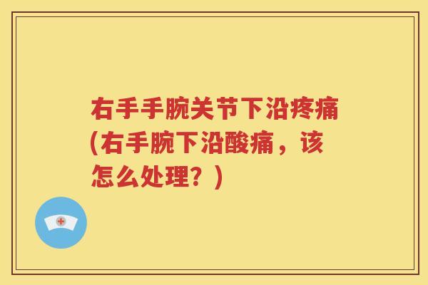 右手手腕关节下沿(右手腕下沿酸痛,该怎么处理?) 右手手腕关节下沿(右手腕下沿酸痛,该怎么处理?)