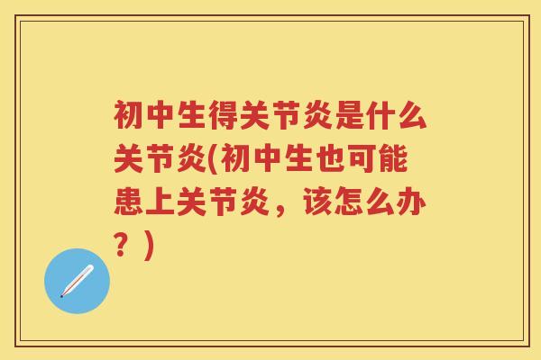 初中生得是什么(初中生也可能患上,该怎么办?) 初中生得是什么(初中生也可能患上,该怎么办?)