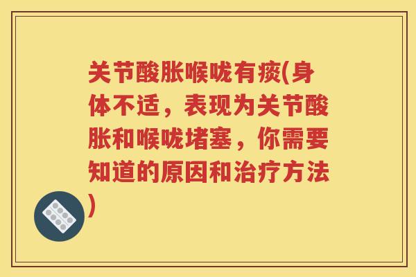 关节酸胀喉咙有痰(身体不适,表现为关节酸胀和喉咙堵塞,你需要知道的原因和方法) 关节酸胀喉咙有痰(身体不适,表现为关节酸胀和喉咙堵塞,你需要知道的原因和方法)