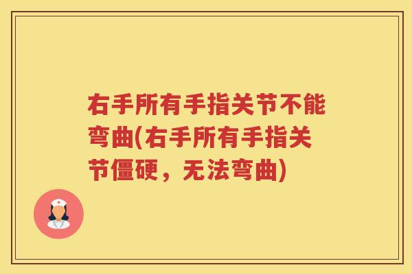 右手所有手指关节不能弯曲(右手所有手指关节,无法弯曲) 右手所有手指关节不能弯曲(右手所有手指关节,无法弯曲)