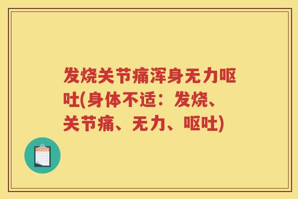 发烧关节痛浑身无力(身体不适:发烧、关节痛、无力、) 发烧关节痛浑身无力(身体不适:发烧、关节痛、无力、)