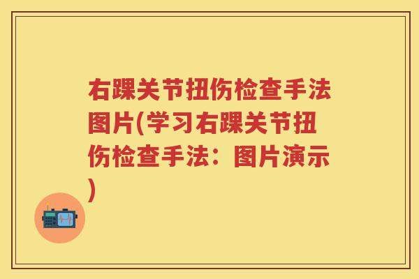 右踝关节扭伤检查手法图片(学习右踝关节扭伤检查手法:图片演示) 右踝关节扭伤检查手法图片(学习右踝关节扭伤检查手法:图片演示)