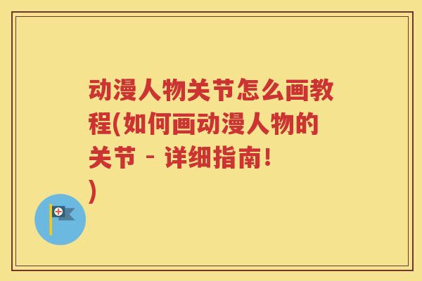 动漫人物关节怎么画教程(如何画动漫人物的关节 - 详细指南!) 动漫人物关节怎么画教程(如何画动漫人物的关节 - 详细指南!)