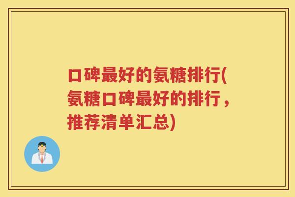 口碑好的氨糖排行(氨糖口碑好的排行,推荐清单汇总) 口碑好的氨糖排行(氨糖口碑好的排行,推荐清单汇总)