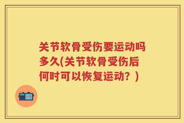 关节软骨受伤要运动吗多久(关节软骨受伤后何时可以恢复运动?) 关节软骨受伤要运动吗多久(关节软骨受伤后何时可以恢复运动?)