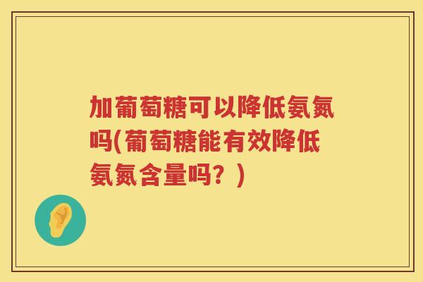 加葡萄糖可以降低氨氮吗(葡萄糖能有效降低氨氮含量吗？)