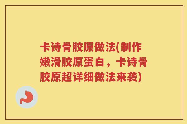 卡诗骨胶原做法(制作嫩滑胶原蛋白，卡诗骨胶原超详细做法来袭)