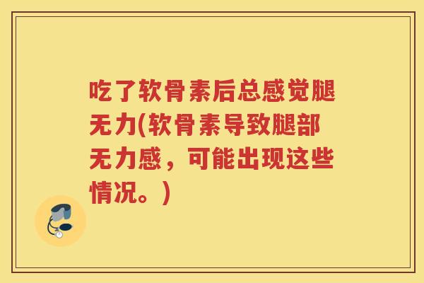 吃了软骨素后总感觉腿无力(软骨素导致腿部无力感,可能出现这些情况。) 吃了软骨素后总感觉腿无力(软骨素导致腿部无力感,可能出现这些情况。)
