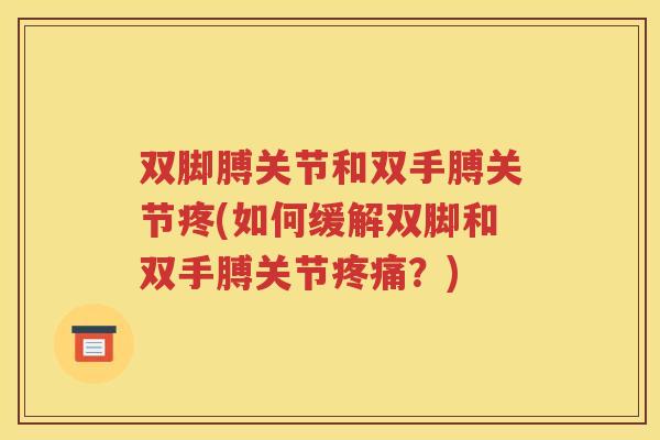 双脚膊关节和双手膊关节疼(如何缓解双脚和双手膊关节?) 双脚膊关节和双手膊关节疼(如何缓解双脚和双手膊关节?)