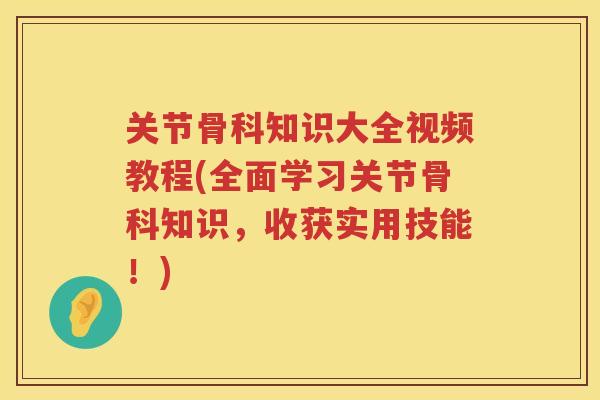 关节骨科知识大全视频教程(全面学习关节骨科知识,收获实用技能!) 关节骨科知识大全视频教程(全面学习关节骨科知识,收获实用技能!)