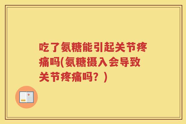 吃了氨糖能引起关节吗(氨糖摄入会导致关节吗?) 吃了氨糖能引起关节吗(氨糖摄入会导致关节吗?)
