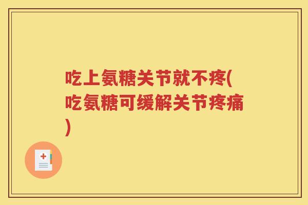 吃上氨糖关节就不疼(吃氨糖可缓解关节) 吃上氨糖关节就不疼(吃氨糖可缓解关节)