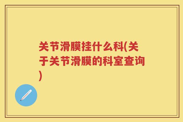 关节滑膜挂什么科(关于关节滑膜的科室查询) 关节滑膜挂什么科(关于关节滑膜的科室查询)