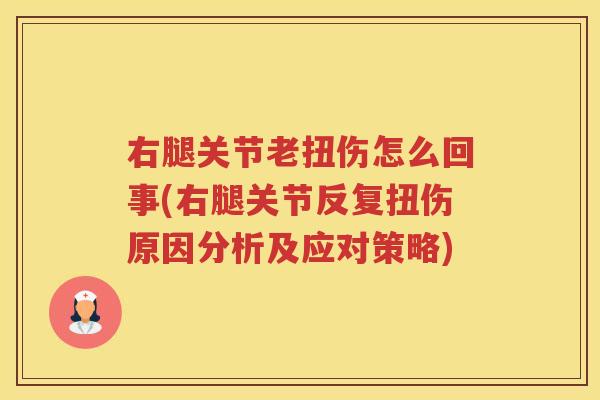 右腿关节老扭伤怎么回事(右腿关节反复扭伤原因分析及应对策略)