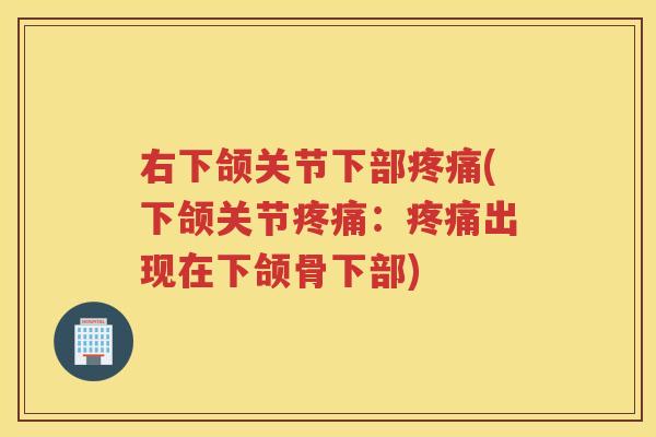 右下颌关节下部(下颌关节:出现在下颌骨下部) 右下颌关节下部(下颌关节:出现在下颌骨下部)