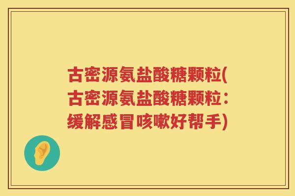 古密源氨盐酸糖颗粒(古密源氨盐酸糖颗粒：缓解好帮手)