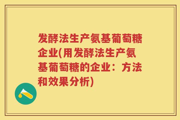 发酵法生产氨基葡萄糖企业(用发酵法生产氨基葡萄糖的企业：方法和效果分析)