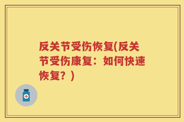 反关节受伤恢复(反关节受伤康复:如何快速恢复?) 反关节受伤恢复(反关节受伤康复:如何快速恢复?)