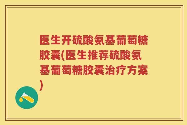 医生开硫酸氨基葡萄糖胶囊(医生推荐硫酸氨基葡萄糖胶囊方案)