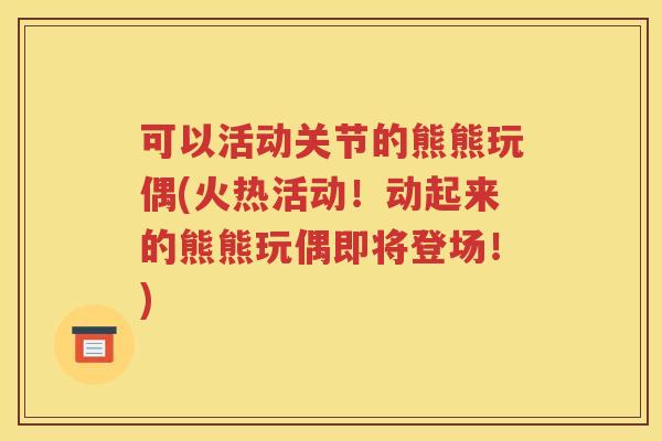 可以活动关节的熊熊玩偶(火热活动!动起来的熊熊玩偶即将登场!) 可以活动关节的熊熊玩偶(火热活动!动起来的熊熊玩偶即将登场!)