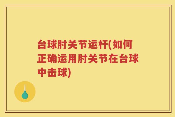 台球肘关节运杆(如何正确运用肘关节在台球中击球)