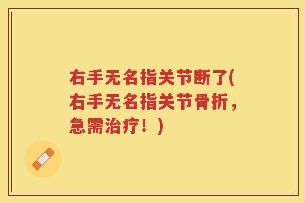 右手无名指关节断了(右手无名指关节，急需！)