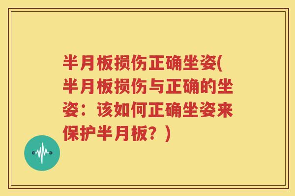 损伤正确坐姿(损伤与正确的坐姿：该如何正确坐姿来保护？)