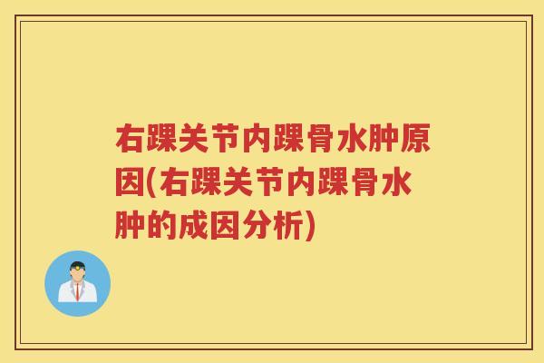 右踝关节内踝骨水肿原因(右踝关节内踝骨水肿的成因分析) 右踝关节内踝骨水肿原因(右踝关节内踝骨水肿的成因分析)